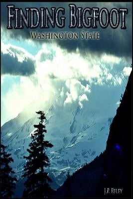 Finding Bigfoot: Washington State by Riley, J. P.