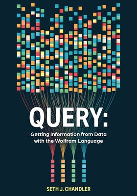 Query: Getting Information from Data with the Wolfram Language by Chandler, Seth J.