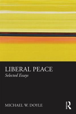 Liberal Peace: Selected Essays by Doyle, Michael