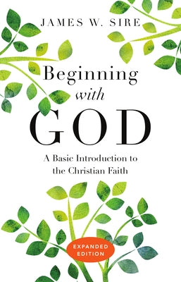 Beginning with God: A Basic Introduction to the Christian Faith by Sire, James W.