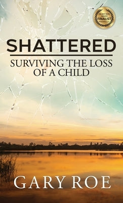 Shattered: Surviving the Loss of a Child by Roe, Gary