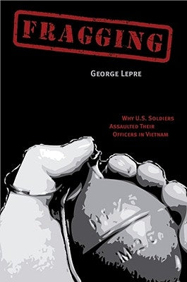 Fragging: Why U.S. Soldiers Assaulted Their Officers in Vietnam by Lepre, George