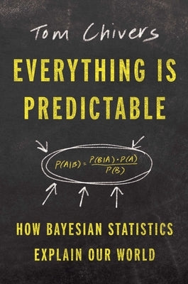 Everything Is Predictable: How Bayesian Statistics Explain Our World by Chivers, Tom