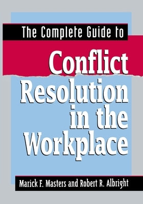 The Complete Guide to Conflict Resolution in the Workplace by Masters, Marick F.