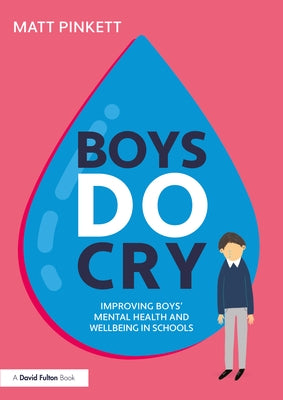 Boys Do Cry: Improving Boys' Mental Health and Wellbeing in Schools by Pinkett, Matt