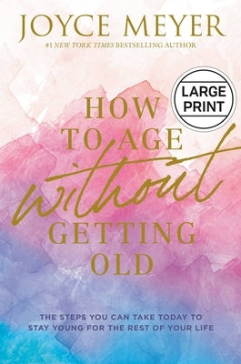 How to Age Without Getting Old: The Steps You Can Take Today to Stay Young for the Rest of Your Life by Meyer, Joyce