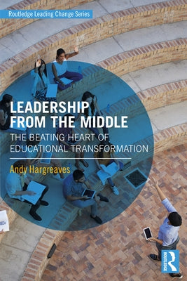 Leadership From the Middle: The Beating Heart of Educational Transformation by Hargreaves, Andy