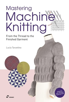 Mastering Machine Knitting: From the Thread to the Finished Garment. Updated and Revised New Edition by Consiglia Tarantino, Lucia