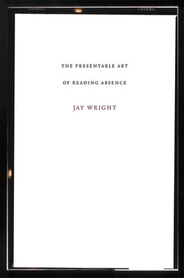 Presentable Art of Reading Absence by Wright, Jay