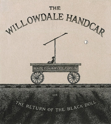 The Willowdale Handcar: Or the Return of the Black Doll by Gorey, Edward