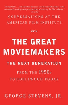 Conversations at the American Film Institute with the Great Moviemakers: The Next Generation from the 1950s to Hollywood Today by Stevens Jr, George