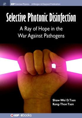 Selective Photonic Disinfection: A Ray of Hope in the War Against Pathogens by Tsen, Shaw-Wei D.