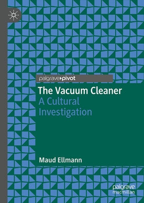 The Vacuum Cleaner: A Cultural Investigation by Ellmann, Maud