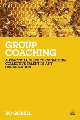 Group Coaching: A Practical Guide to Optimizing Collective Talent in Any Organization by Gorell, Ro