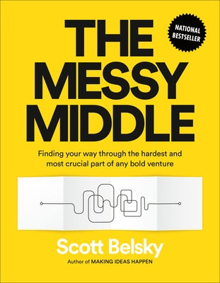 The Messy Middle: Finding Your Way Through the Hardest and Most Crucial Part of Any Bold Venture by Belsky, Scott