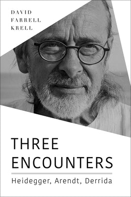 Three Encounters: Heidegger, Arendt, Derrida by Krell, David Farrell