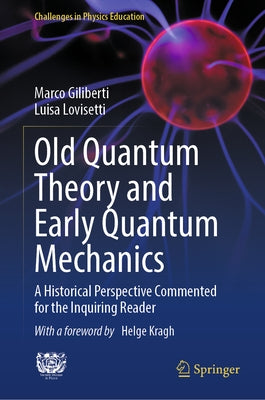 Old Quantum Theory and Early Quantum Mechanics: A Historical Perspective Commented for the Inquiring Reader by Giliberti, Marco