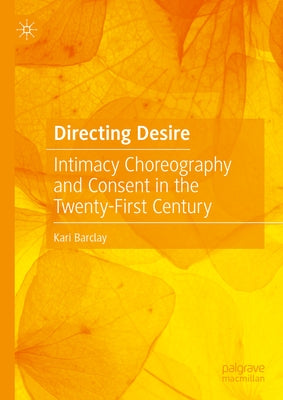 Directing Desire: Intimacy Choreography and Consent in the Twenty-First Century by Barclay, Kari