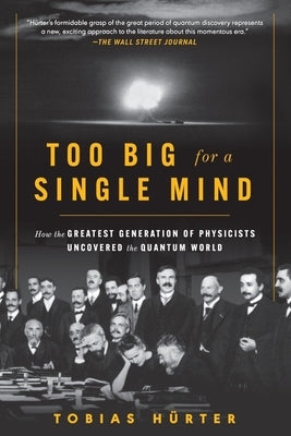 Too Big for a Single Mind: How the Greatest Generation of Physicists Uncovered the Quantum World by HÃ¼rter, Tobias