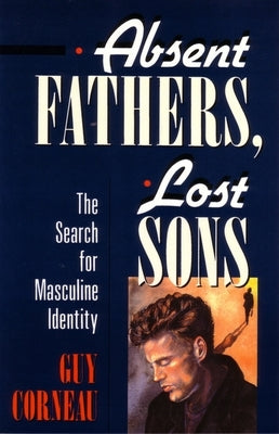 Absent Fathers, Lost Sons: The Search for Masculine Identity by Corneau, Guy