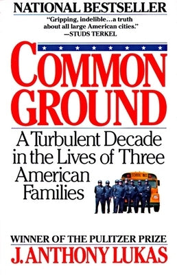 Common Ground: A Turbulent Decade in the Lives of Three American Families (Pulitzer Prize Winner) by Lukas, J. Anthony