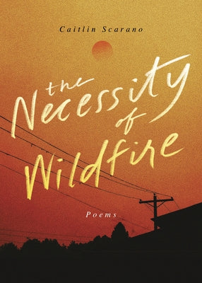 The Necessity of Wildfire: Poems by Scarano, Caitlin