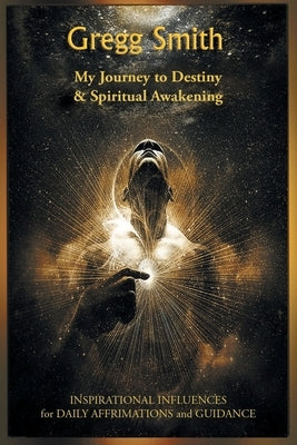 My Journey to Destiny and Spiritual Awakening by Smith, Gregg