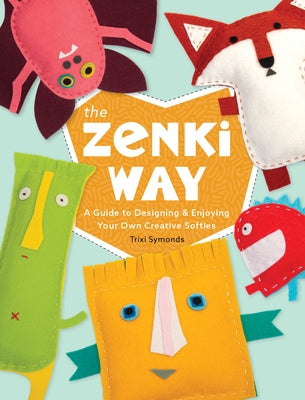 The Zenki Way: A Guide to Designing & Enjoying Your Own Creative Softies by Symonds, Trixi