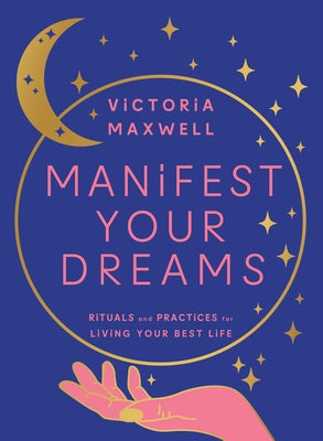 Manifest Your Dreams: Rituals and Practices for Living Your Best Life by Maxwell, Victoria