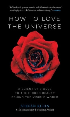 How to Love the Universe: A Scientist's Odes to the Hidden Beauty Behind the Visible World by Klein, Stefan