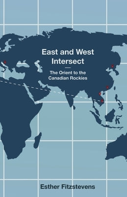 East and West Intersect: The Orient to the Canadian Rockies by Fitzstevens, Esther