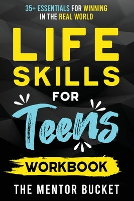 Life Skills for Teens Workbook - 35+ Essentials for Winning in the Real World How to Cook, Manage Money, Drive a Car, and Develop Manners, Social Skil by Bucket, The Mentor