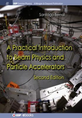 A Practical Introduction to Beam Physics and Particle Accelerators: Second Edition by Bernal, Santiago