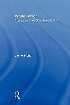 White Terror: Cossack Warlords of the Trans-Siberian by Bisher, Jamie