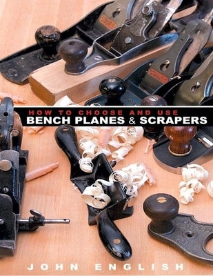 How to Choose and Use Bench Planes & Scrapers by English, John