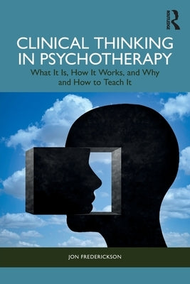 Clinical Thinking in Psychotherapy: What It Is, How It Works, and Why and How to Teach It by Frederickson, Jon