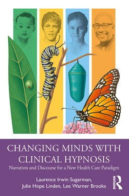 Changing Minds with Clinical Hypnosis: Narratives and Discourse for a New Health Care Paradigm by Sugarman, Laurence