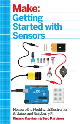 Make: Getting Started with Sensors: Measure the World with Electronics, Arduino, and Raspberry Pi by Karvinen, Kimmo