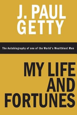 My Life and Fortunes, The Autobiography of one of the World's Wealthiest Men by Getty, J. Paul