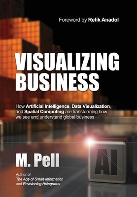 Visualizing Business: How Artificial Intelligence, Data Visualization, and Spatial Computing are transforming how we see and understand glob by Pell, M.