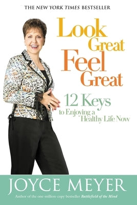 Look Great, Feel Great: 12 Keys to Enjoying a Healthy Life Now by Meyer, Joyce