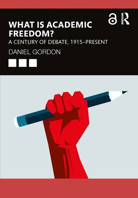 What is Academic Freedom?: A Century of Debate, 1915-Present by Gordon, Daniel