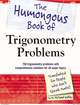 The Humongous Book of Trigonometry Problems: 750 Trigonometry Problems with Comprehensive Solutions for All Major Topics by Kelley, W. Michael