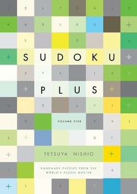 Sudoku Plus, Volume Five: Handmade Puzzles from the World's Puzzle Master by Nishio, Tetsuya