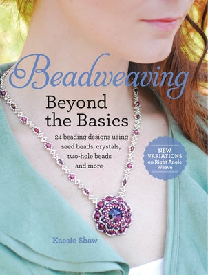 Beadweaving Beyond the Basics: 24 Beading Designs Using Seed Beads, Crystals, Two-Hole Beads and More by Shaw, Kassie