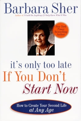 It's Only Too Late If You Don't Start Now: How to Create Your Second Life at Any Age by Sher, Barbara