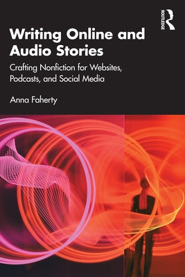 Writing Online and Audio Stories: Crafting Nonfiction for Websites, Podcasts, and Social Media by Faherty, Anna