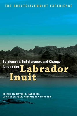 Settlement, Subsistence, and Change Among the Labrador Inuit: The Nunatsiavummiut Experience by Natcher, David C.