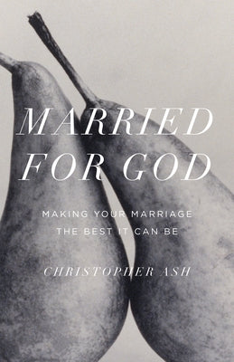 Married for God: Making Your Marriage the Best It Can Be by Ash, Christopher