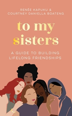 To My Sisters: How to Unlock the Life-Changing Power of Female Friendship by Boateng, Courtney Daniella